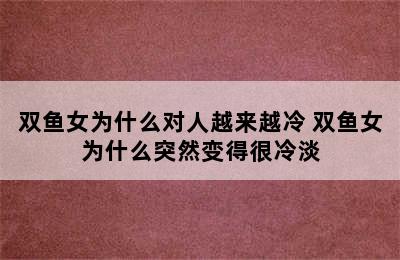 双鱼女为什么对人越来越冷 双鱼女为什么突然变得很冷淡